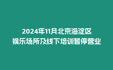 2024年11月北京海淀區娛樂場所及線下培訓暫停營業