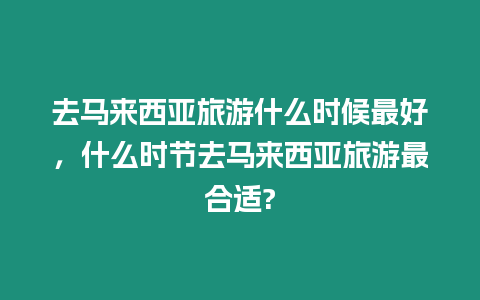 去馬來西亞旅游什么時候最好，什么時節去馬來西亞旅游最合適?