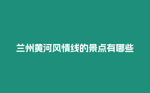 蘭州黃河風情線的景點有哪些