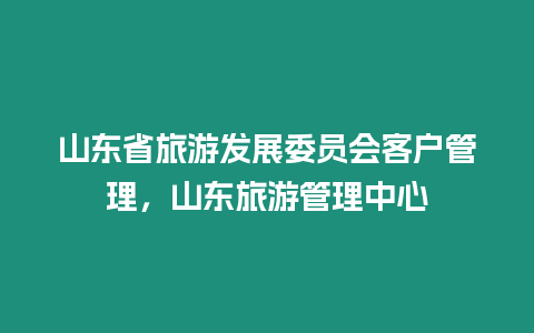 山東省旅游發展委員會客戶管理，山東旅游管理中心