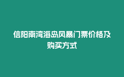 信陽南灣海島風(fēng)暴門票價格及購買方式