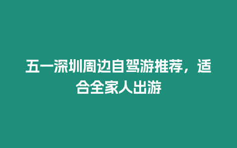 五一深圳周邊自駕游推薦，適合全家人出游