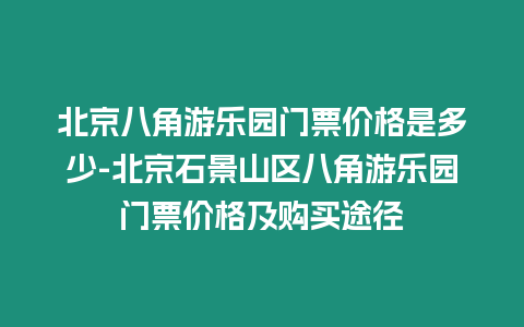 北京八角游樂園門票價(jià)格是多少-北京石景山區(qū)八角游樂園門票價(jià)格及購(gòu)買途徑