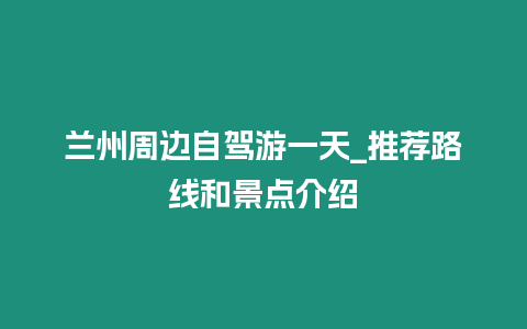 蘭州周邊自駕游一天_推薦路線和景點(diǎn)介紹