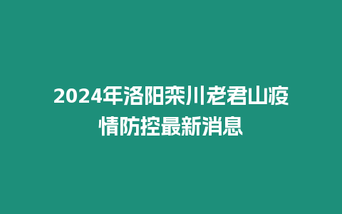 2024年洛陽(yáng)欒川老君山疫情防控最新消息