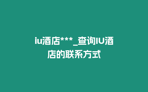 iu酒店***_查詢IU酒店的聯系方式