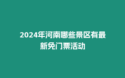 2024年河南哪些景區有最新免門票活動