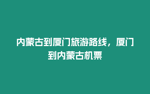 內(nèi)蒙古到廈門旅游路線，廈門到內(nèi)蒙古機票