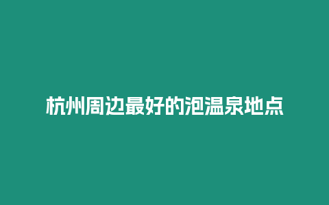 杭州周邊最好的泡溫泉地點