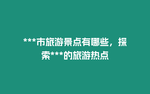 ***市旅游景點有哪些，探索***的旅游熱點