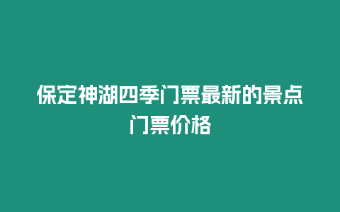 保定神湖四季門(mén)票最新的景點(diǎn)門(mén)票價(jià)格