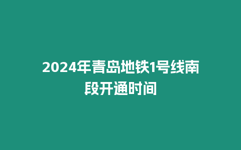 2024年青島地鐵1號線南段開通時間