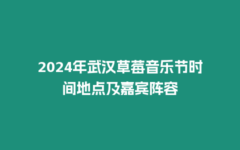 2024年武漢草莓音樂節時間地點及嘉賓陣容