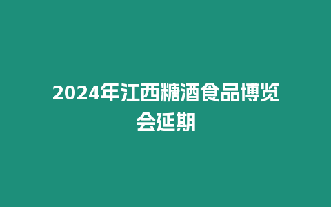 2024年江西糖酒食品博覽會延期