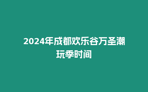 2024年成都歡樂谷萬圣潮玩季時間