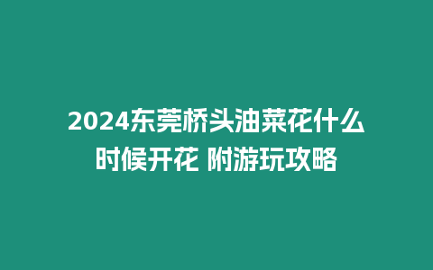 2024東莞橋頭油菜花什么時候開花 附游玩攻略