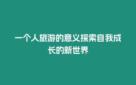 一個人旅游的意義探索自我成長的新世界