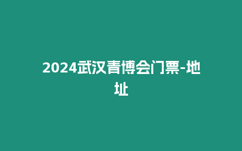 2024武漢青博會門票-地址