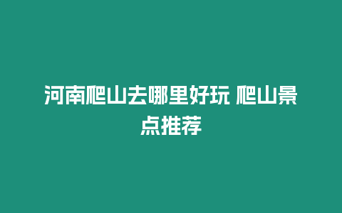 河南爬山去哪里好玩 爬山景點推薦