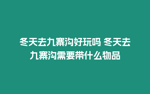 冬天去九寨溝好玩嗎 冬天去九寨溝需要帶什么物品