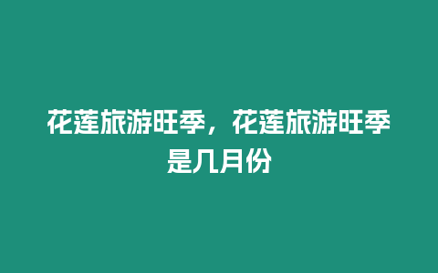 花蓮旅游旺季，花蓮旅游旺季是幾月份