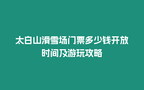 太白山滑雪場門票多少錢開放時間及游玩攻略