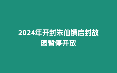 2024年開封朱仙鎮啟封故園暫停開放