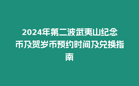 2024年第二波武夷山紀念幣及賀歲幣預約時間及兌換指南