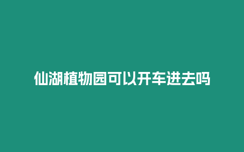 仙湖植物園可以開車進(jìn)去嗎