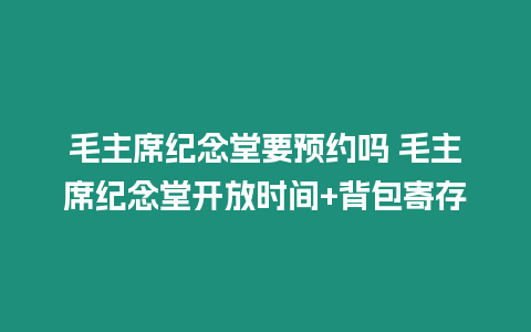 毛主席紀(jì)念堂要預(yù)約嗎 毛主席紀(jì)念堂開放時間+背包寄存