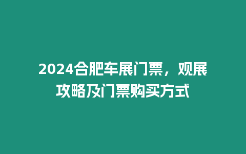 2024合肥車展門票，觀展攻略及門票購買方式