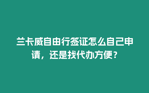 蘭卡威自由行簽證怎么自己申請，還是找代辦方便？