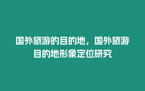 國外旅游的目的地，國外旅游目的地形象定位研究