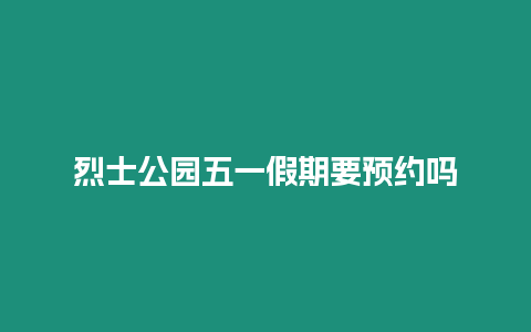 烈士公園五一假期要預約嗎