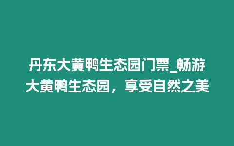 丹東大黃鴨生態園門票_暢游大黃鴨生態園，享受自然之美