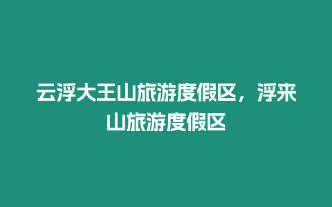 云浮大王山旅游度假區(qū)，浮來山旅游度假區(qū)