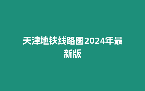 天津地鐵線路圖2024年最新版