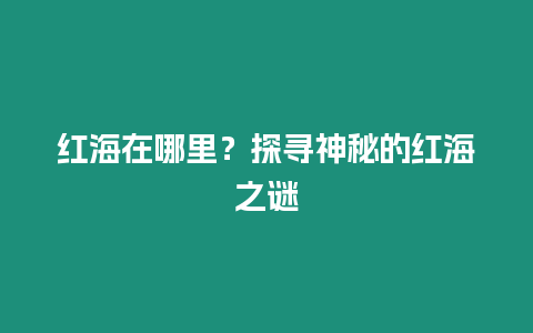 紅海在哪里？探尋神秘的紅海之謎