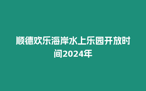 順德歡樂海岸水上樂園開放時間2024年