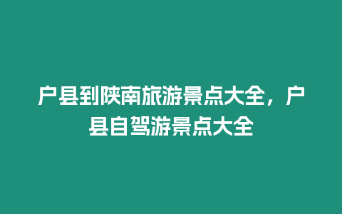 戶縣到陜南旅游景點(diǎn)大全，戶縣自駕游景點(diǎn)大全