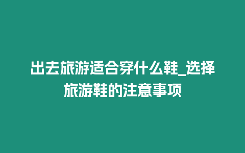 出去旅游適合穿什么鞋_選擇旅游鞋的注意事項