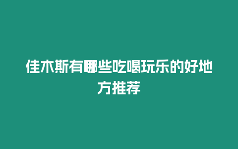 佳木斯有哪些吃喝玩樂的好地方推薦