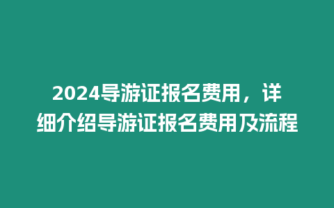 2024導游證報名費用，詳細介紹導游證報名費用及流程