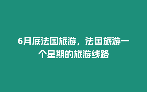 6月底法國旅游，法國旅游一個星期的旅游線路