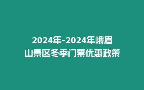 2024年-2024年峨眉山景區(qū)冬季門票優(yōu)惠政策