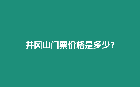 井岡山門票價格是多少？