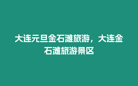 大連元旦金石灘旅游，大連金石灘旅游景區