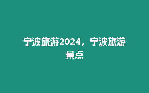 寧波旅游2024，寧波旅游景點