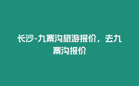 長沙-九寨溝旅游報價，去九寨溝報價