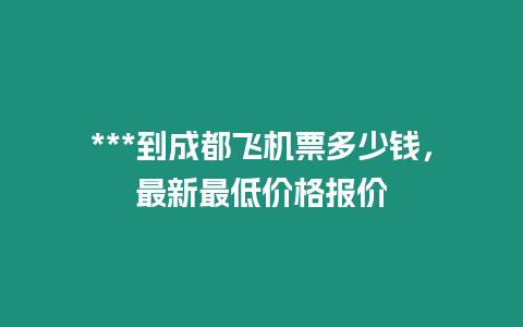 ***到成都飛機票多少錢，最新最低價格報價